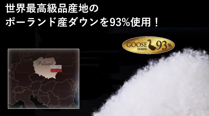 極寒の地ポーランドは世界で最も品質の高い羽毛生産地。そのダウンを贅沢に93%も使用!