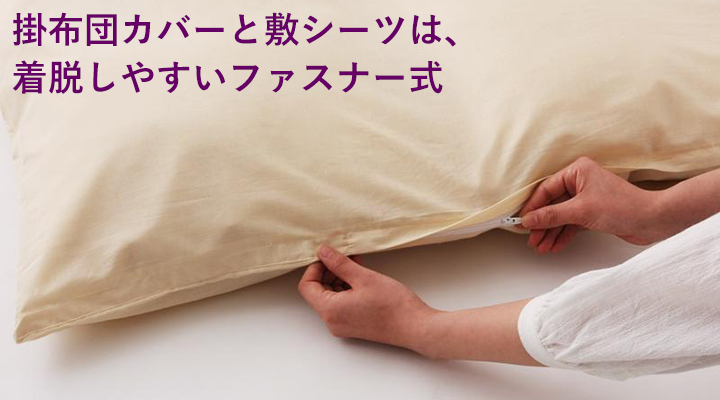 掛布団カバーと敷布団カバーは、ファスナー式だから着脱もラクラク。