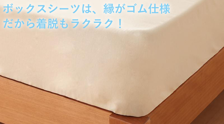 ボックスシーツは、全周がゴム仕様。マットレスにすっぽりかぶせるだけだから、着脱もラクラク。