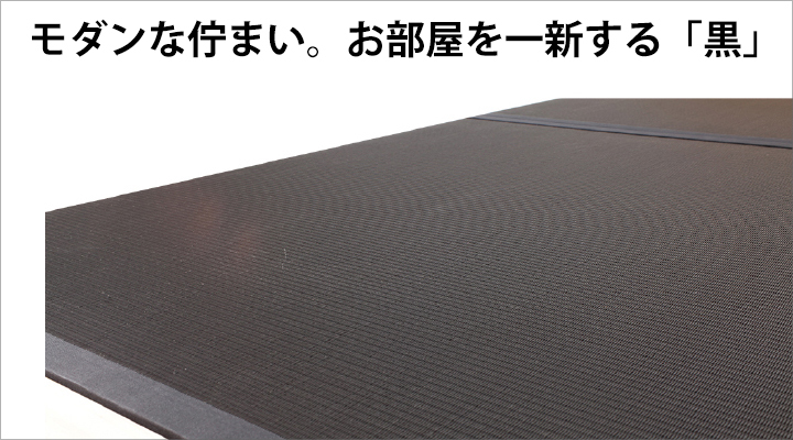 圧倒的な存在感の「黒畳」。モダンな装いは、和室はもちろん洋室にもピッタリ。