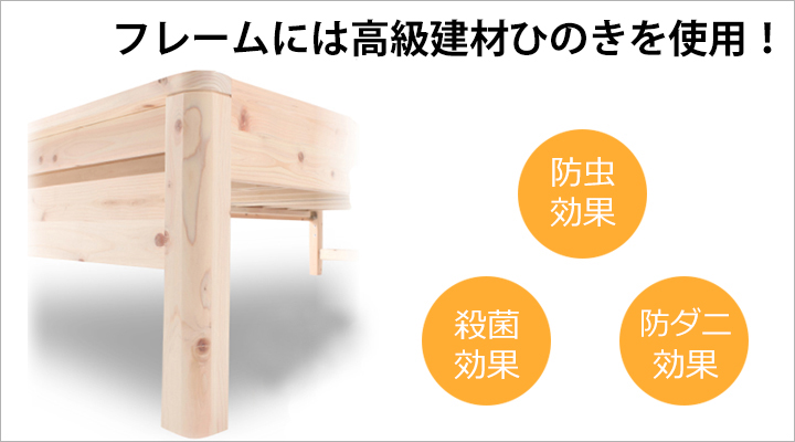 フレームは国産天然木ひのきを使用。防虫・殺菌・防ダニ効果など様々な効用があります。